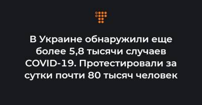 Максим Степанов - В Украине обнаружили еще более 5,8 тысячи случаев COVID-19. Протестировали за сутки почти 80 тысяч человек - hromadske.ua - Киев