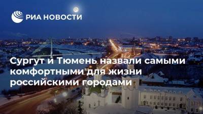 Сургут и Тюмень назвали самыми комфортными для жизни российскими городами