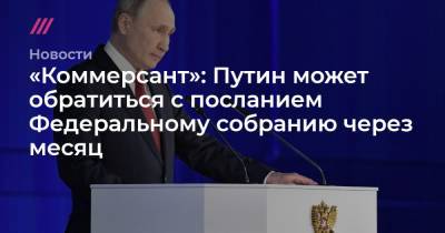 «Коммерсант»: Путин может обратиться с посланием Федеральному собранию через месяц