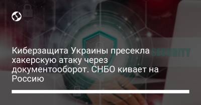 Киберзащита Украины пресекла хакерскую атаку через документооборот. СНБО кивает на Россию