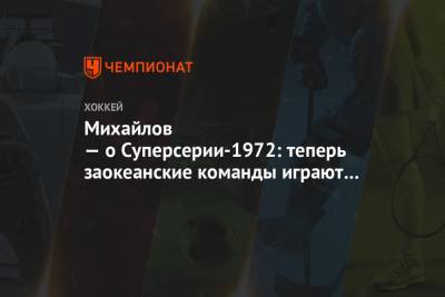 Михайлов — о Суперсерии-1972: теперь заокеанские команды играют в пас даже под воротами