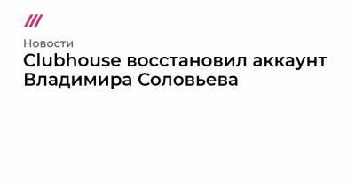 Clubhouse восстановил аккаунт Владимира Соловьева