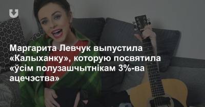 Маргарита Левчук выпустила «Калыханку», которую посвятила «ўсім полузашчытнікам 3%-ва ацечэства»