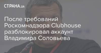 После требований Роскомнадзора Clubhouse разблокировал аккаунт Владимира Соловьева
