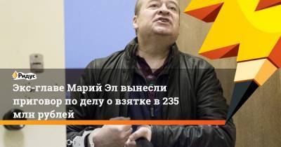 Экс-главе Марий Элвынесли приговор поделу овзятке в235 млн рублей