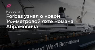 Forbes узнал о новой 145-метровой яхте Романа Абрамовича