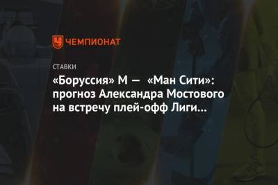 «Боруссия» М — «Ман Сити»: прогноз Александра Мостового на встречу плей-офф Лиги чемпионов