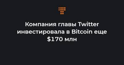 Компания главы Twitter инвестировала в Bitcoin еще $170 млн