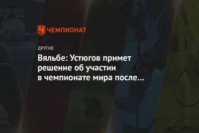 Вяльбе: Устюгов примет решение об участии в чемпионате мира после сегодняшней тренировки