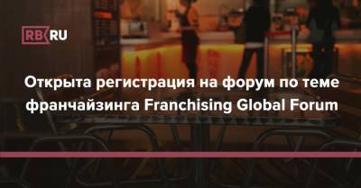 Открыта регистрация на форум по теме франчайзинга Franchising Global Forum