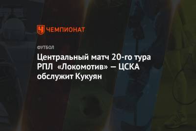 Центральный матч 20-го тура РПЛ «Локомотив» — ЦСКА обслужит Кукуян