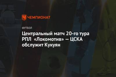 Алексей Матюнин - Николай Еремин - Виталий Мешков - Олег Соколов - Арам Петросян - Артем Любимов - Валентин Мурашов - Алексей Лунев - Сергей Чебан - Анатолий Жабченко - Иван Сиденков - Павел Шадыханов - Денис Березнов - Наиль Сейфетдинов - Илья Елеференко - Владимир Сельдяков - Центральный матч 20-го тура РПЛ «Локомотив» — ЦСКА обслужит Кукуян - championat.com - Уфа - Тамбов