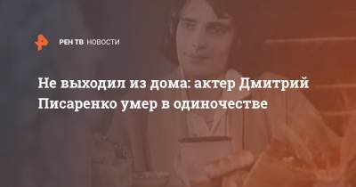 Не выходил из дома: актер Дмитрий Писаренко умер в одиночестве