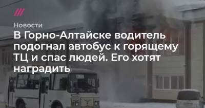 В Горно-Алтайске водитель подогнал автобус к горящему ТЦ и спас людей. Его хотят наградить