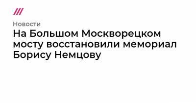 На Большом Москворецком мосту восстановили мемориал Борису Немцову