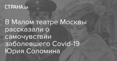 В Малом театре Москвы рассказали о самочувствии заболевшего Covid-19 Юрия Соломина