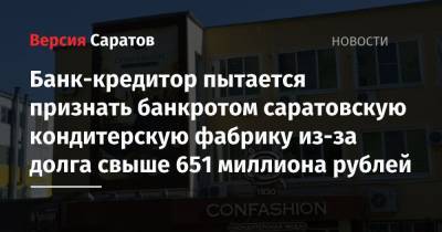 Банк-кредитор пытается признать банкротом саратовскую кондитерскую фабрику из-за долга свыше 651 миллиона рублей