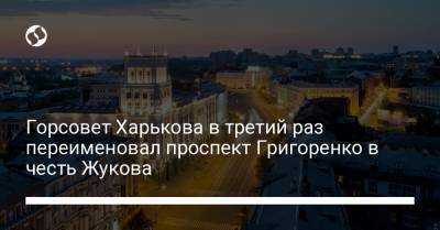 Горсовет Харькова в третий раз переименовал проспект Григоренко в честь Жукова
