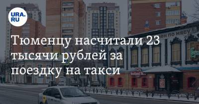 Тюменцу насчитали 23 тысячи рублей за поездку на такси