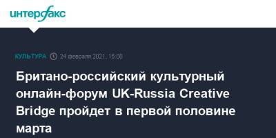 Британо-российский культурный онлайн-форум UK-Russia Creative Bridge пройдет в первой половине марта