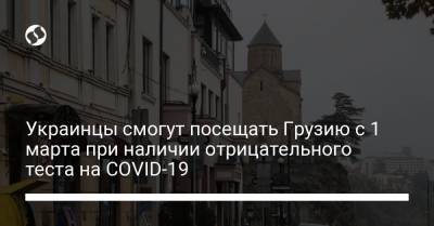Украинцы смогут посещать Грузию с 1 марта при наличии отрицательного теста на COVID-19