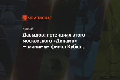 Давыдов: потенциал этого московского «Динамо» — минимум финал Кубка Гагарина