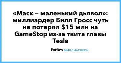 «Маск — маленький дьявол»: миллиардер Билл Гросс чуть не потерял $15 млн на GameStop из-за твита главы Tesla