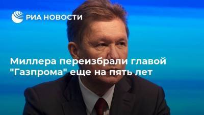 Миллера переизбрали главой "Газпрома" еще на пять лет
