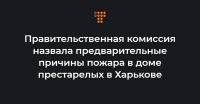 Правительственная комиссия назвала предварительные причины пожара в доме престарелых в Харькове