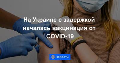 На Украине с задержкой началась вакцинация от COVID-19
