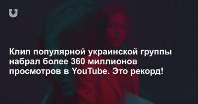 Клип популярной украинской группы набрал более 360 миллионов просмотров в YouTube. Это рекорд!