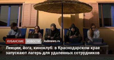 Лекции, йога, киноклуб: в Краснодарском крае запускают лагерь для удаленных сотрудников