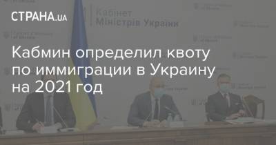 Кабмин определил квоту по иммиграции в Украину на 2021 год