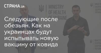 Следующие после обезьян. Как на украинцах будут испытывать новую вакцину от ковида