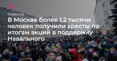 В Москве более 1,2 тысячи человек получили аресты по итогам акций в поддержку Навального