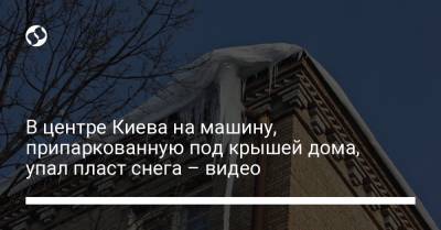 В центре Киева на машину, припаркованную под крышей дома, упал пласт снега – видео