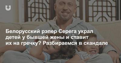 Белорусский рэпер Серега украл детей у бывшей жены и ставит их на гречку? Разбираемся в скандале