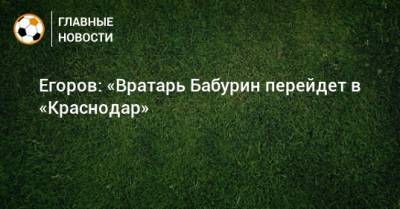 Егоров: «Вратарь Бабурин перейдет в «Краснодар»