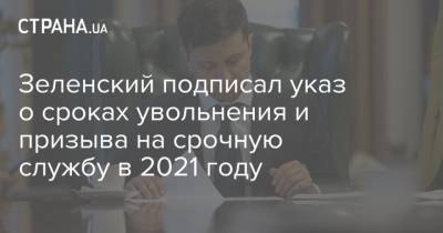 Зеленский подписал указ о сроках увольнения и призыва на срочную службу в 2021 году