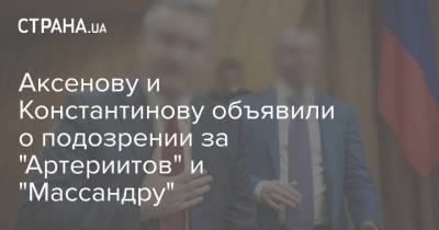 Аксенову и Константинову объявили о подозрении за "Артериитов" и "Массандру"