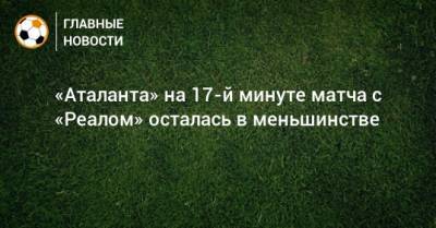 «Аталанта» на 17-й минуте матча с «Реалом» осталась в меньшинстве - bombardir.ru