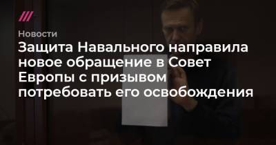 Защита Навального направила новое обращение в Совет Европы с призывом потребовать его освобождения