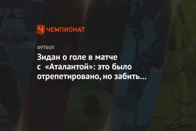 Зидан о голе в матче с «Аталантой»: это было отрепетировано, но забить должен был не Менди