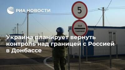 Украина планирует вернуть контроль над границей с Россией в Донбассе