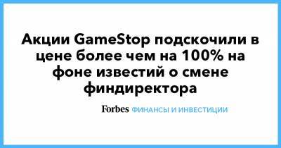 Акции GameStop подскочили в цене более чем на 100% на фоне известий о смене финдиректора