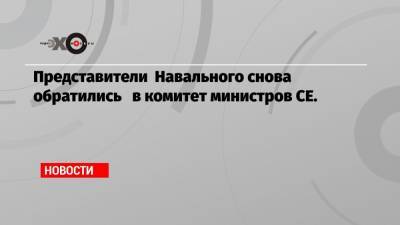 Представители Навального снова обратились в комитет министров СЕ.