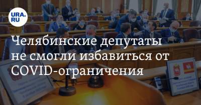 Челябинские депутаты не смогли избавиться от COVID-ограничения