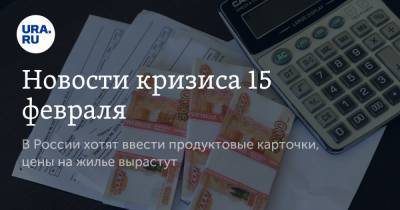 Новости кризиса 15 февраля. В России хотят ввести продуктовые карточки, цены на жилье вырастут