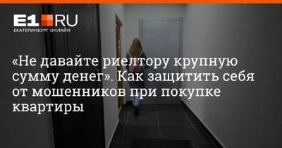 «Не давайте риелтору крупную сумму денег». Как защитить себя от мошенников при покупке квартиры