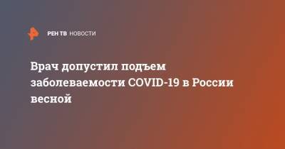 Врач допустил подъем заболеваемости COVID-19 в России весной